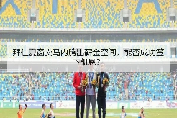 拜仁夏窗卖马内腾出薪金空间，能否成功签下凯恩？